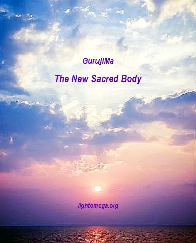 .                          The New Sacred Body  GurujiMa lightomega.org-writing-divine-life-manifesting-in-a-sacred-vessel-to-fulfill-soul-purpose..JPG